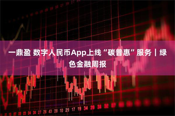 一鼎盈 数字人民币App上线“碳普惠”服务｜绿色金融周报